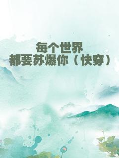 每个世界都要苏爆你（快穿）