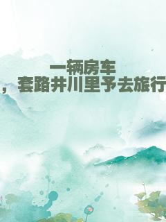 一辆房车，套路井川里予去旅行