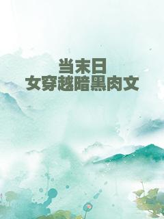 当末日女穿越暗黑肉文
