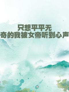 只想平平无奇的我被女帝听到心声