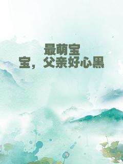 最萌宝宝，父亲好心黑