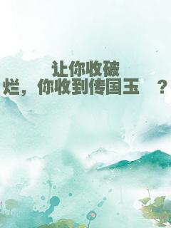 让你收破烂，你收到传国玉玺？