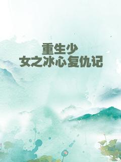重生少女之冰心复仇记