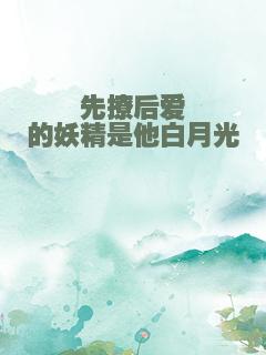 先撩后爱的妖精是他白月光