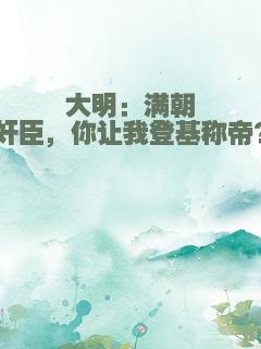 大明：满朝奸臣，你让我登基称帝？