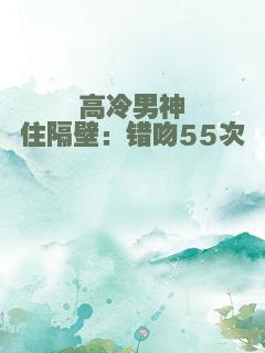 高冷男神住隔壁：错吻55次