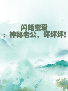 闪婚蜜爱：神秘老公，坏坏坏！