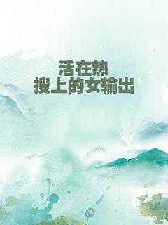 活在热搜上的女输出