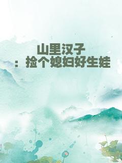 山里汉子：捡个媳妇好生娃