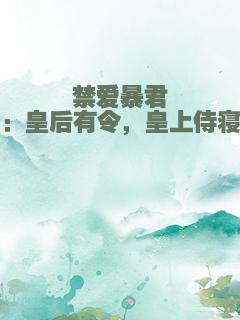 禁爱暴君：皇后有令，皇上侍寝