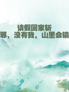 请假回家斩邪，没有我，山里会输