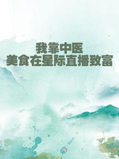 我靠中医美食在星际直播致富