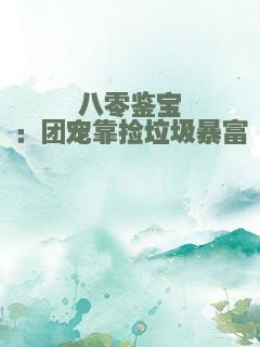 八零鉴宝：团宠靠捡垃圾暴富