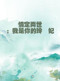 情定两世：我是你的玲珑妃