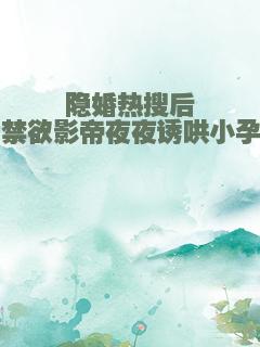 隐婚热搜后，禁欲影帝夜夜诱哄小孕妻