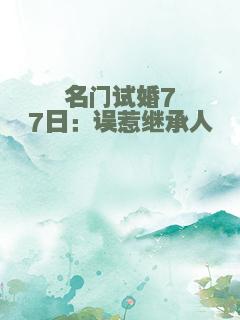 名门试婚77日：误惹继承人