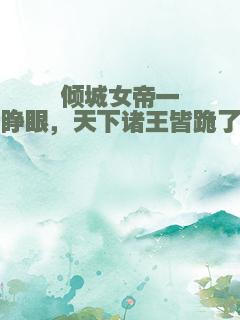 倾城女帝一睁眼，天下诸王皆跪了