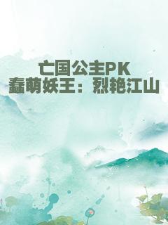亡国公主PK蠢萌妖王：烈艳江山
