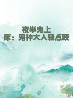 夜半鬼上床：鬼神大人轻点咬