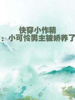 快穿小作精：小可怜男主被娇养了