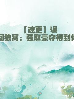 【速更】误闯狼窝：强取豪夺得到你