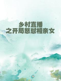 乡村直播之开局怒怼相亲女