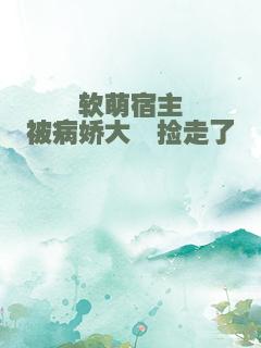 软萌宿主被病娇大佬捡走了