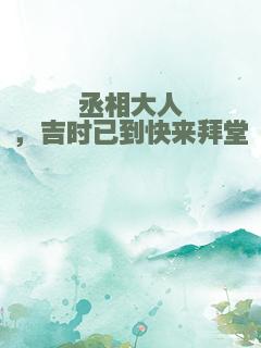 丞相大人，吉时已到快来拜堂