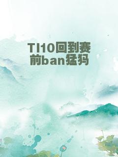 TI10回到赛前ban猛犸