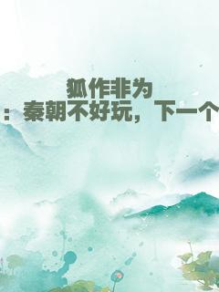 狐作非为：秦朝不好玩，下一个