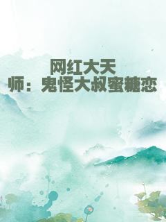 网红大天师：鬼怪大叔蜜糖恋