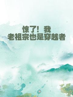 惊了！我老祖宗也是穿越者