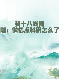 我十八线糊咖：做亿点科研怎么了
