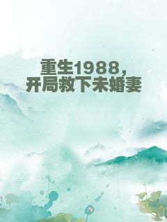 重生1988，开局救下未婚妻