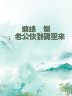 缠绵悱恻：老公快到碗里来