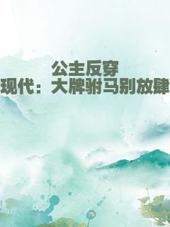 公主反穿现代：大牌驸马别放肆