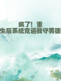 疯了！重生后系统竟逼我守男德