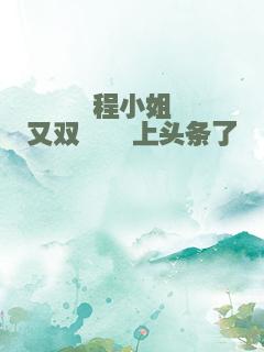 程小姐又双叒叕上头条了
