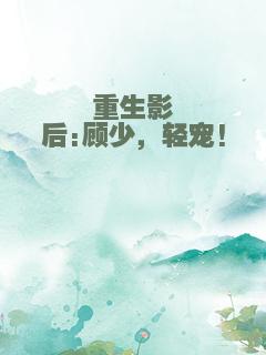 重生影后:顾少，轻宠!