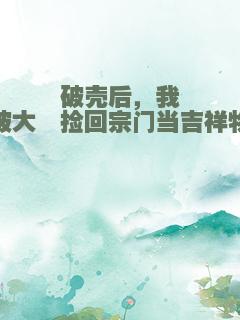 破壳后，我被大佬捡回宗门当吉祥物