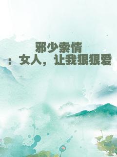 邪少索情：女人，让我狠狠爱