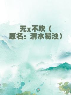 无x不欢（原名：清水易浊）