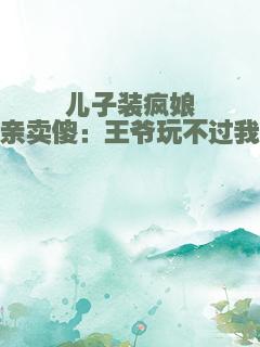儿子装疯娘亲卖傻：王爷玩不过我