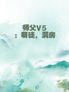 师父V5：萌徒，洞房