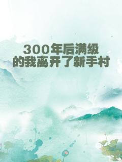 300年后满级的我离开了新手村