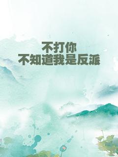 不打你不知道我是反派