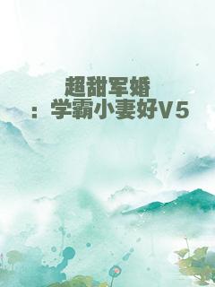 超甜军婚：学霸小妻好V5