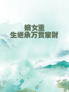 嫡女重生继承万贯家财