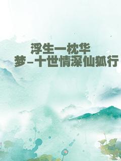 浮生一枕华胥梦-十世情深仙狐行