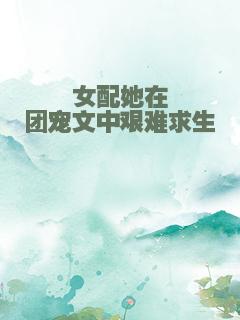 女配她在团宠文中艰难求生